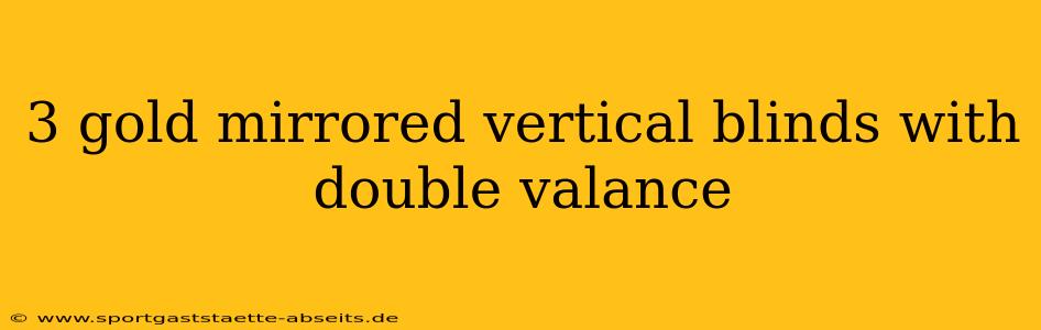3 gold mirrored vertical blinds with double valance