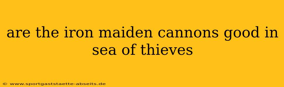 are the iron maiden cannons good in sea of thieves