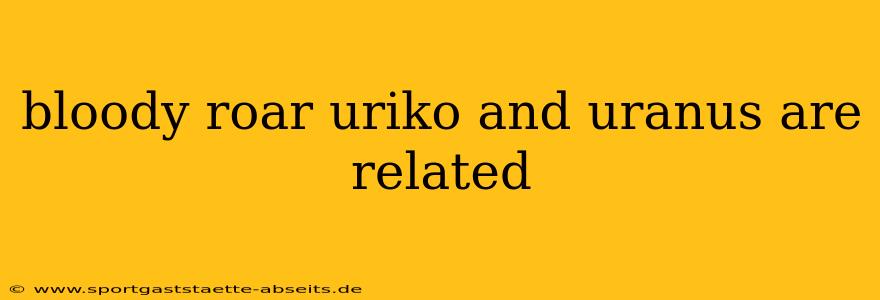 bloody roar uriko and uranus are related