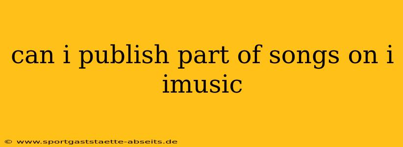 can i publish part of songs on i imusic
