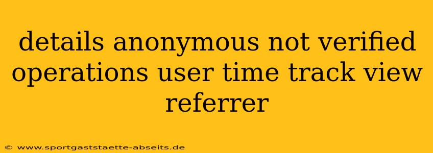 details anonymous not verified operations user time track view referrer