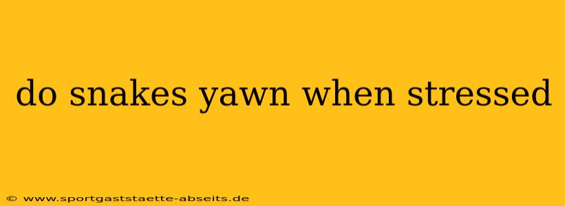 do snakes yawn when stressed