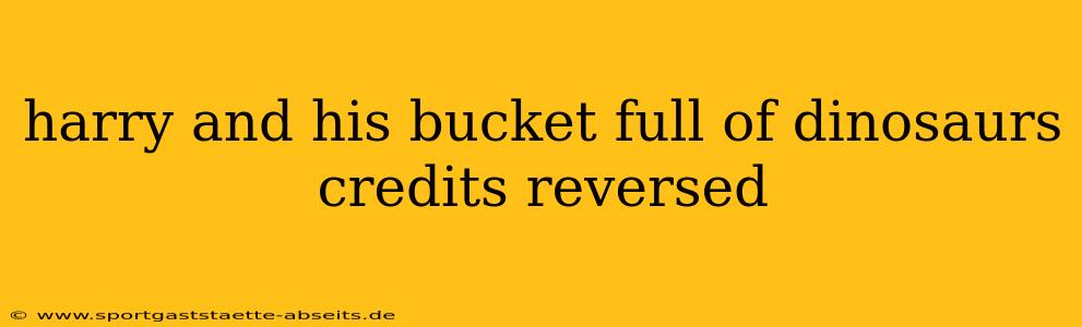 harry and his bucket full of dinosaurs credits reversed