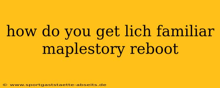 how do you get lich familiar maplestory reboot