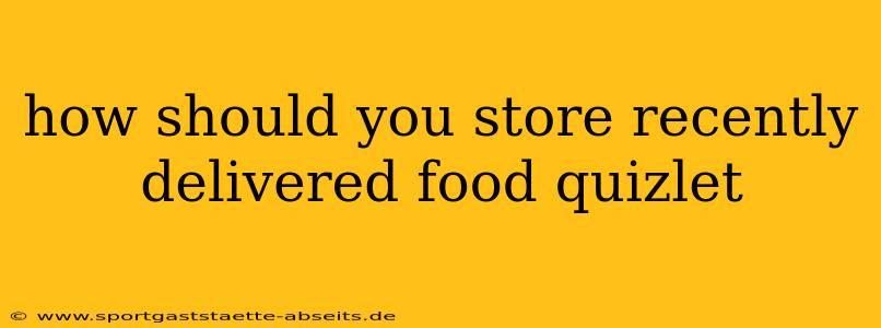 how should you store recently delivered food quizlet