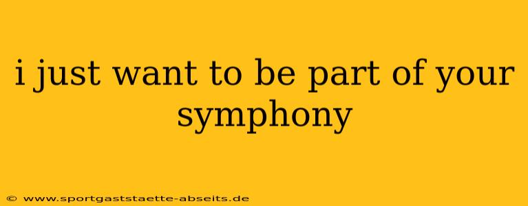 i just want to be part of your symphony