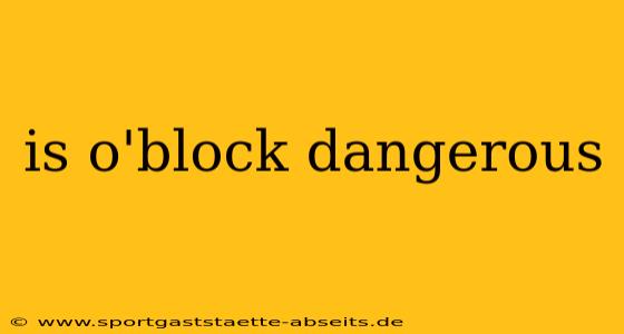 is o'block dangerous