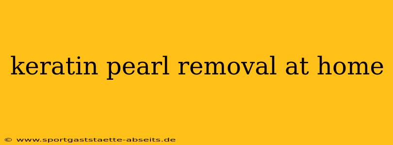 keratin pearl removal at home