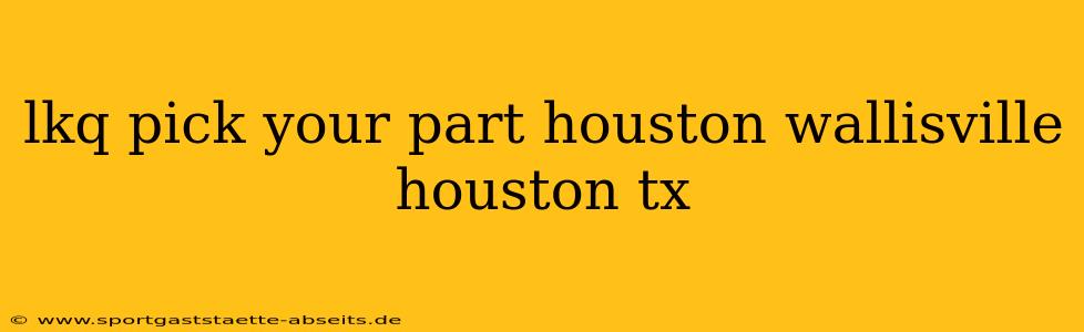 lkq pick your part houston wallisville houston tx