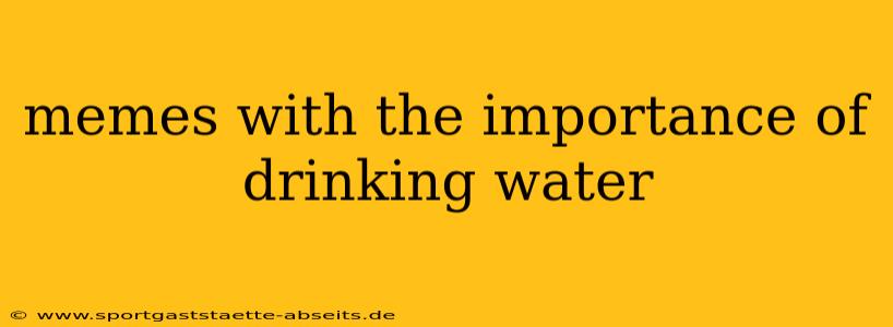 memes with the importance of drinking water