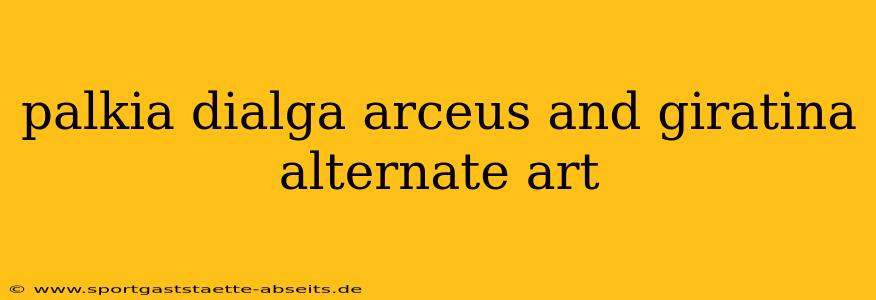 palkia dialga arceus and giratina alternate art