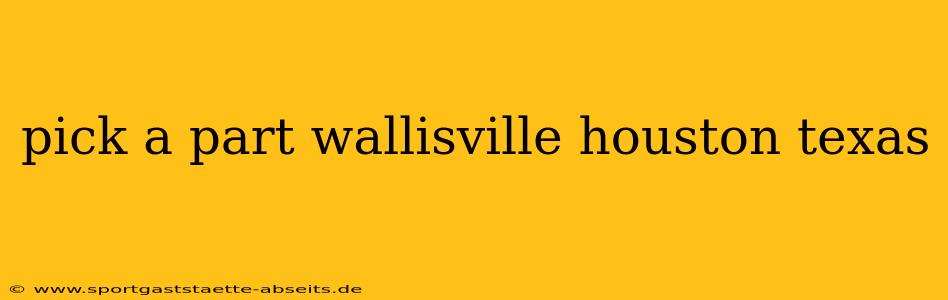 pick a part wallisville houston texas