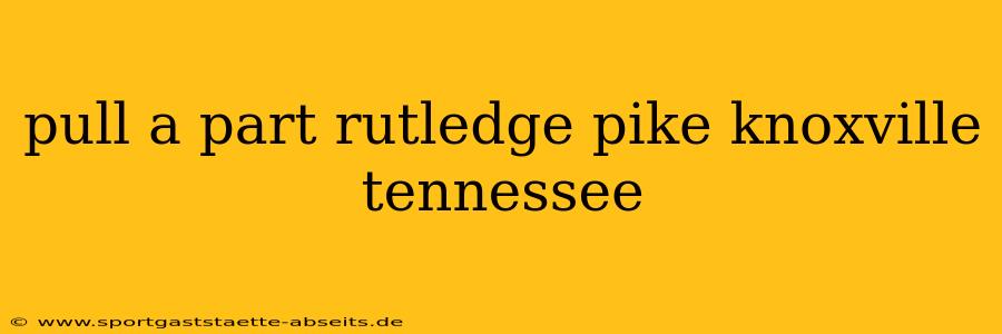 pull a part rutledge pike knoxville tennessee