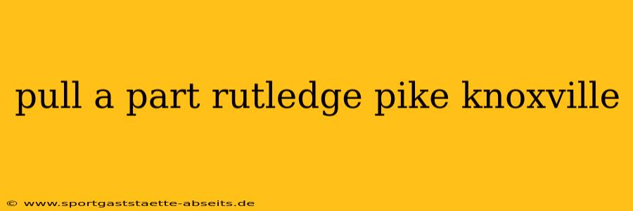 pull a part rutledge pike knoxville