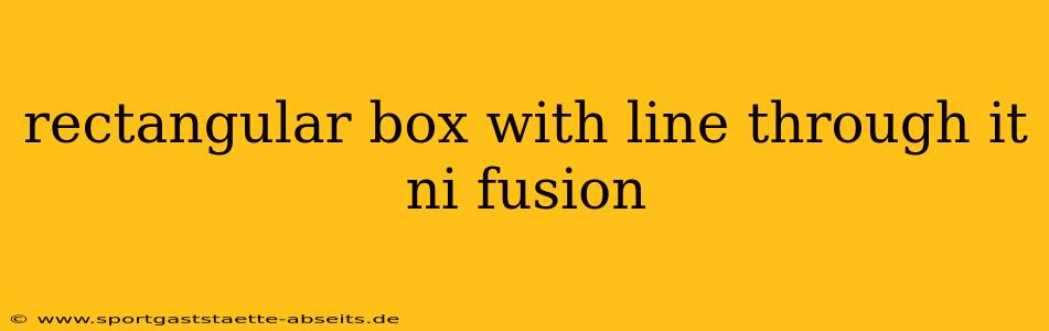 rectangular box with line through it ni fusion