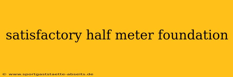 satisfactory half meter foundation