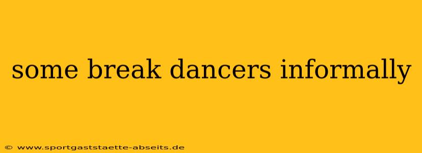 some break dancers informally
