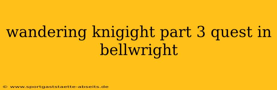 wandering knigight part 3 quest in bellwright