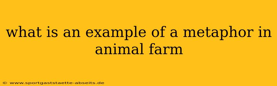 what is an example of a metaphor in animal farm