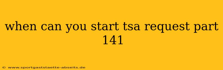 when can you start tsa request part 141