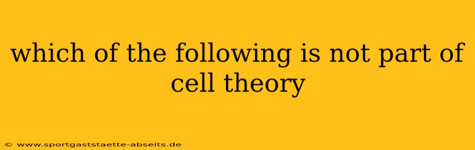 which of the following is not part of cell theory