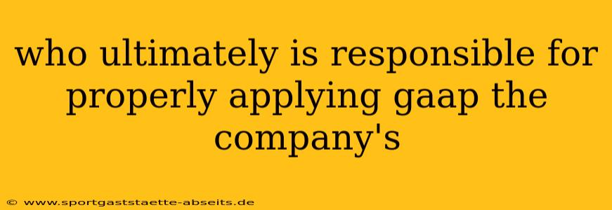 who ultimately is responsible for properly applying gaap the company's